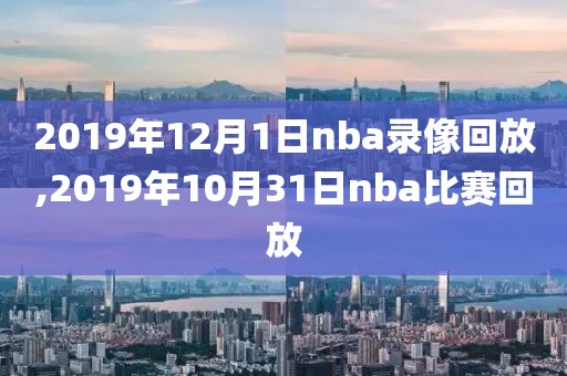 2019年12月1日nba录像回放,2019年10月31日nba比赛回放