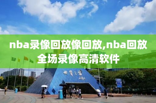 nba录像回放像回放,nba回放全场录像高清软件