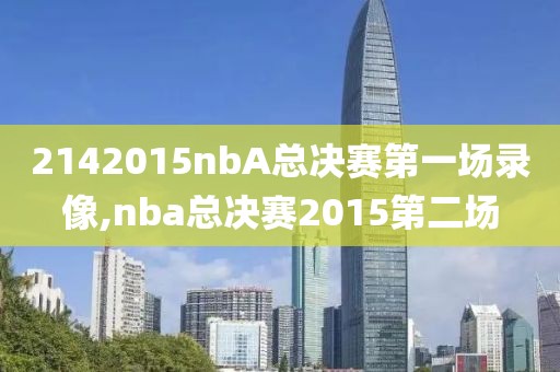 2142015nbA总决赛第一场录像,nba总决赛2015第二场