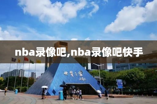 nba录像吧,nba录像吧快手