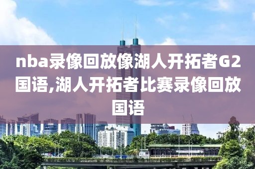 nba录像回放像湖人开拓者G2国语,湖人开拓者比赛录像回放国语