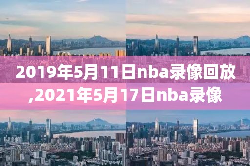 2019年5月11日nba录像回放,2021年5月17日nba录像