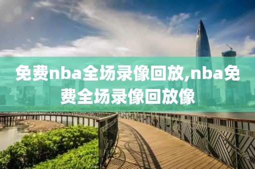 免费nba全场录像回放,nba免费全场录像回放像