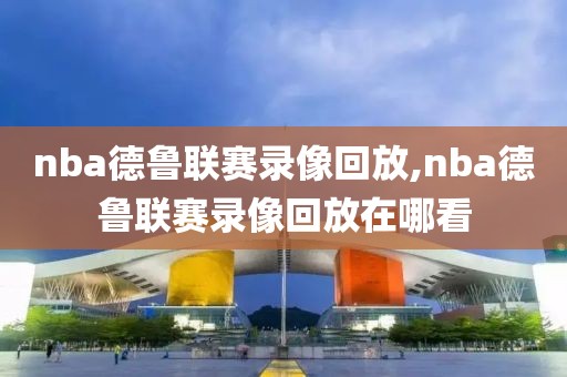 nba德鲁联赛录像回放,nba德鲁联赛录像回放在哪看