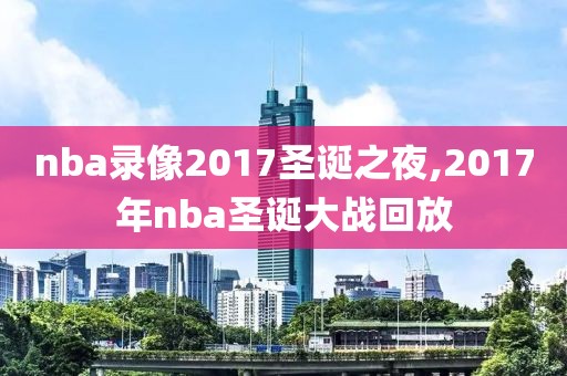 nba录像2017圣诞之夜,2017年nba圣诞大战回放