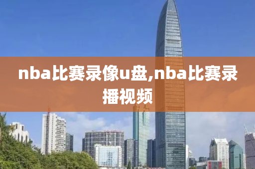 nba比赛录像u盘,nba比赛录播视频