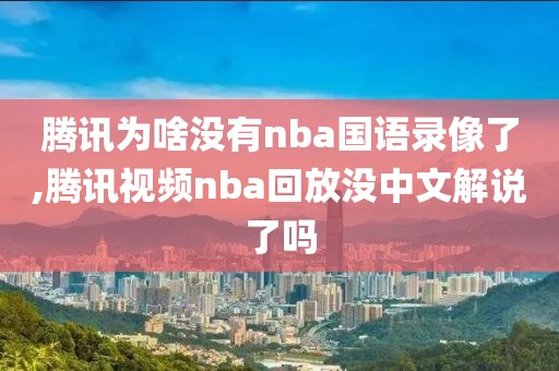 腾讯为啥没有nba国语录像了,腾讯视频nba回放没中文解说了吗