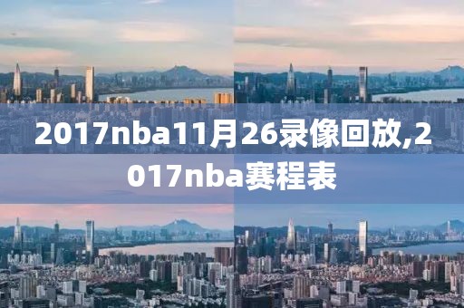 2017nba11月26录像回放,2017nba赛程表