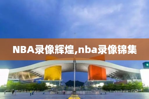 NBA录像辉煌,nba录像锦集