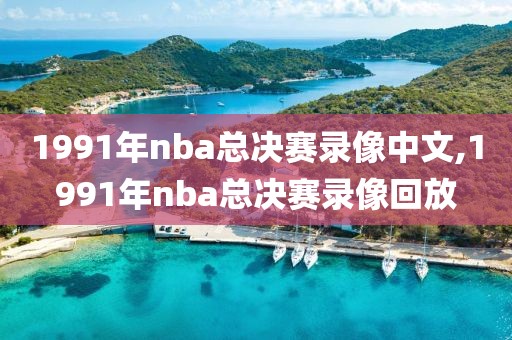 1991年nba总决赛录像中文,1991年nba总决赛录像回放