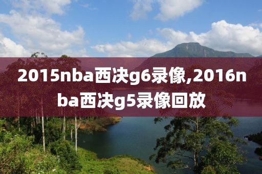 2015nba西决g6录像,2016nba西决g5录像回放