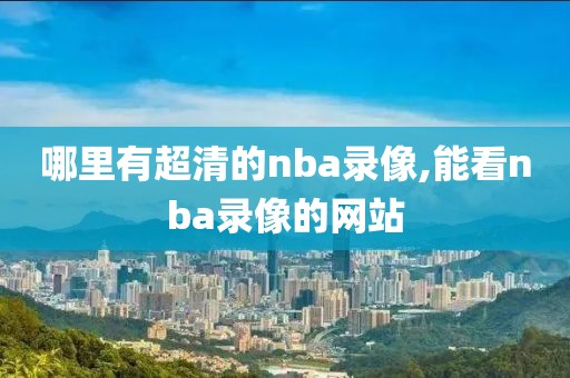 哪里有超清的nba录像,能看nba录像的网站