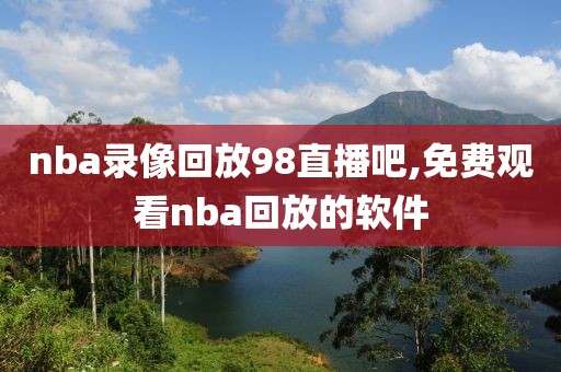 nba录像回放98直播吧,免费观看nba回放的软件