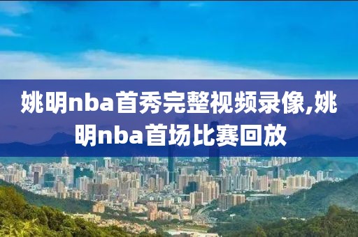 姚明nba首秀完整视频录像,姚明nba首场比赛回放