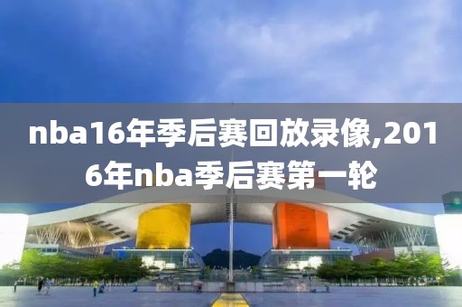 nba16年季后赛回放录像,2016年nba季后赛第一轮