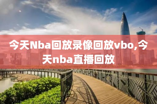 今天Nba回放录像回放vbo,今天nba直播回放