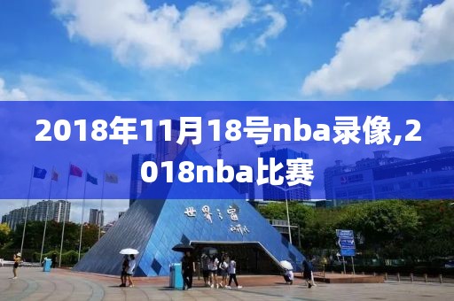 2018年11月18号nba录像,2018nba比赛