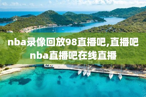 nba录像回放98直播吧,直播吧nba直播吧在线直播