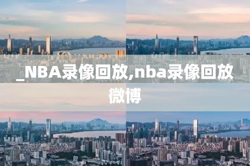 _NBA录像回放,nba录像回放微博