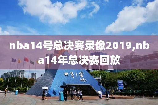nba14号总决赛录像2019,nba14年总决赛回放