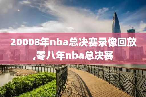 20008年nba总决赛录像回放,零八年nba总决赛