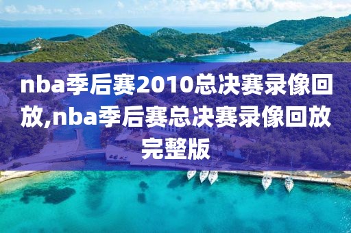 nba季后赛2010总决赛录像回放,nba季后赛总决赛录像回放完整版