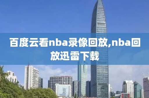 百度云看nba录像回放,nba回放迅雷下载