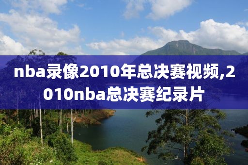 nba录像2010年总决赛视频,2010nba总决赛纪录片