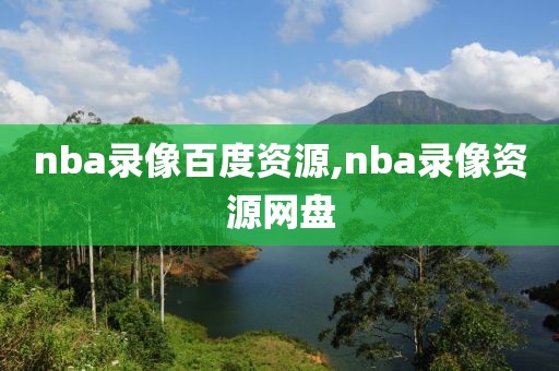 nba录像百度资源,nba录像资源网盘