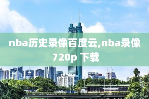 nba历史录像百度云,nba录像 720p 下载