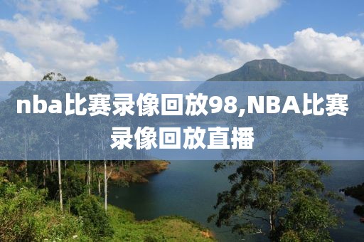 nba比赛录像回放98,NBA比赛录像回放直播