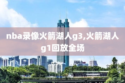 nba录像火箭湖人g3,火箭湖人g1回放全场