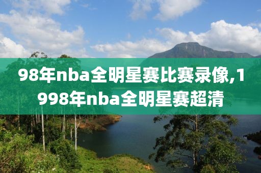 98年nba全明星赛比赛录像,1998年nba全明星赛超清