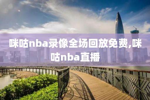 咪咕nba录像全场回放免费,咪咕nba直播