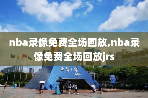 nba录像免费全场回放,nba录像免费全场回放jrs