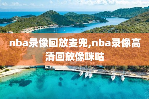 nba录像回放麦兜,nba录像高清回放像咪咕