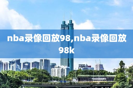 nba录像回放98,nba录像回放98k