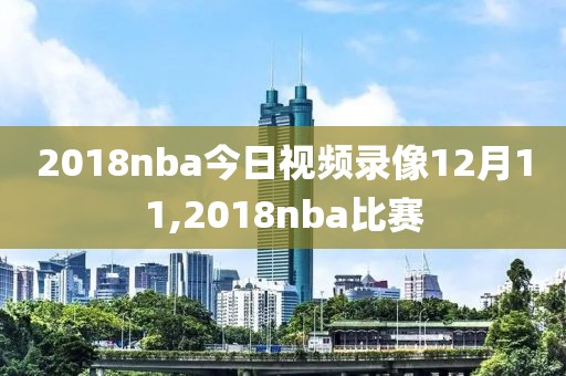 2018nba今日视频录像12月11,2018nba比赛