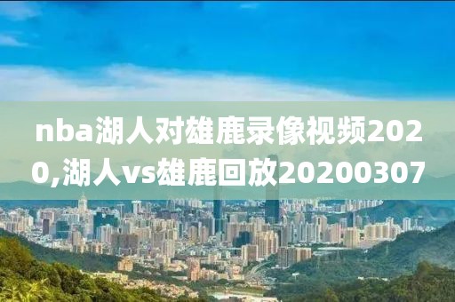 nba湖人对雄鹿录像视频2020,湖人vs雄鹿回放20200307