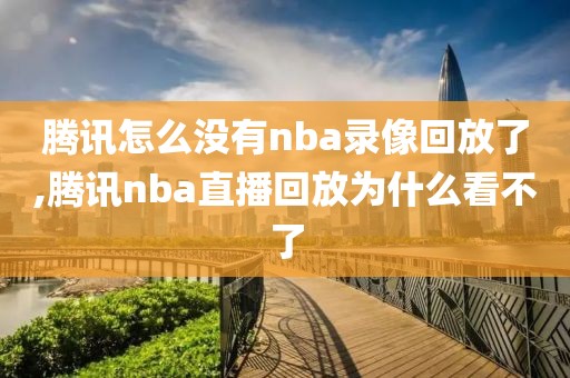 腾讯怎么没有nba录像回放了,腾讯nba直播回放为什么看不了