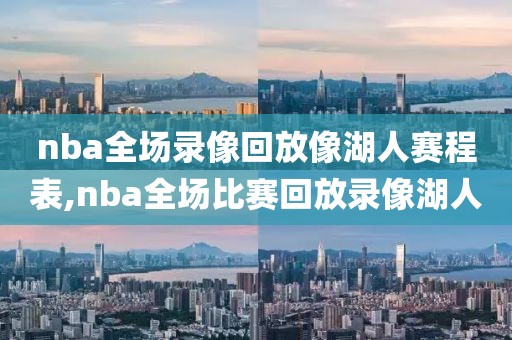 nba全场录像回放像湖人赛程表,nba全场比赛回放录像湖人