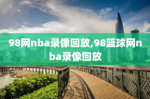 98网nba录像回放,98篮球网nba录像回放