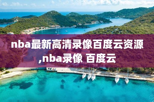 nba最新高清录像百度云资源,nba录像 百度云