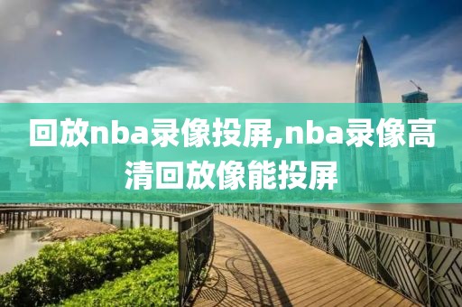 回放nba录像投屏,nba录像高清回放像能投屏