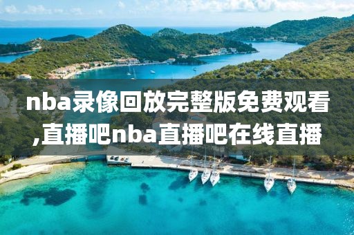 nba录像回放完整版免费观看,直播吧nba直播吧在线直播