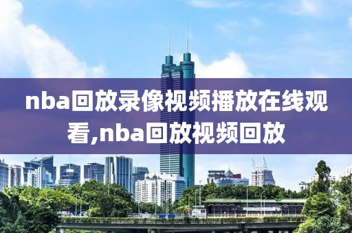 nba回放录像视频播放在线观看,nba回放视频回放