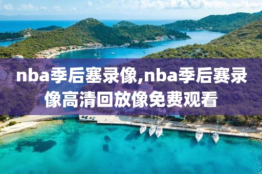 nba季后塞录像,nba季后赛录像高清回放像免费观看