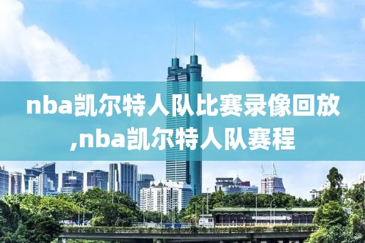 nba凯尔特人队比赛录像回放,nba凯尔特人队赛程