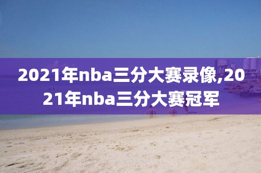 2021年nba三分大赛录像,2021年nba三分大赛冠军