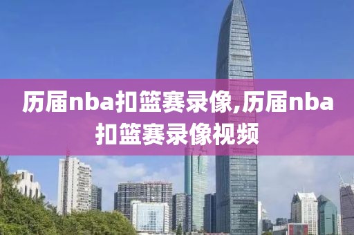 历届nba扣篮赛录像,历届nba扣篮赛录像视频